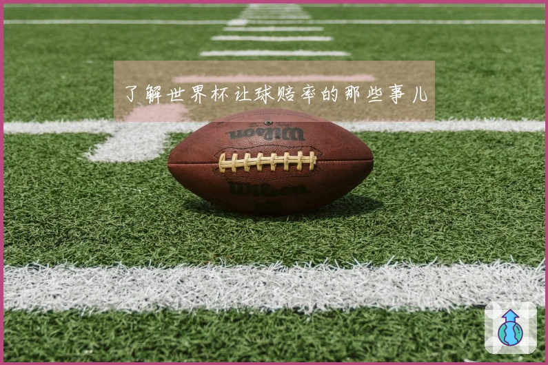 了解世界杯让球赔率的那些事儿