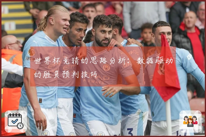 世界杯竞猜的思路分析：数据驱动的胜负预判技巧