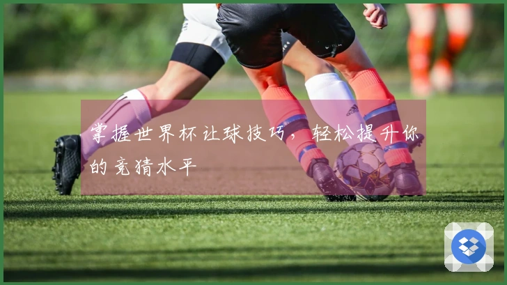 掌握世界杯让球技巧，轻松提升你的竞猜水平