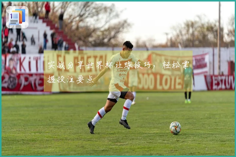 实战分享世界杯让球技巧，轻松掌握投注要点