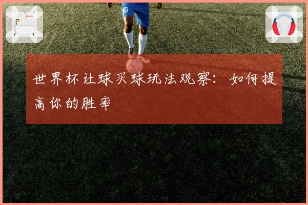 世界杯让球买球玩法观察：如何提高你的胜率