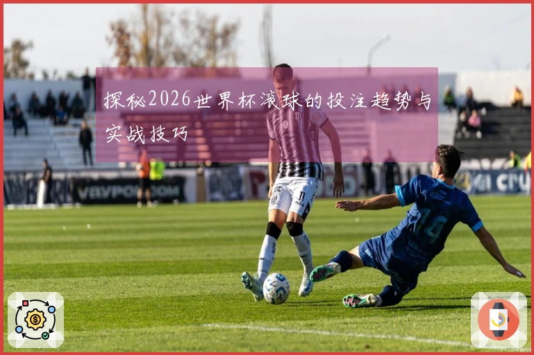 探秘2026世界杯滚球的投注趋势与实战技巧