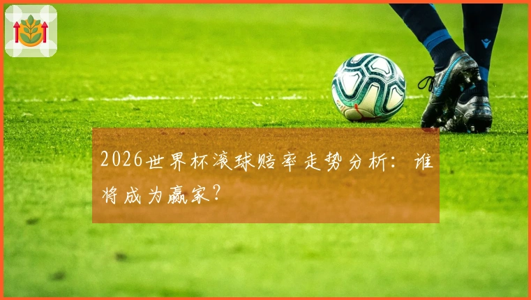 2026世界杯滚球赔率走势分析：谁将成为赢家？