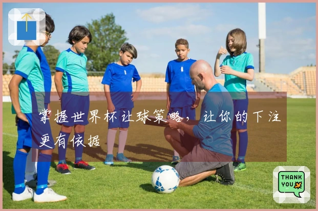 掌握世界杯让球策略，让你的下注更有依据