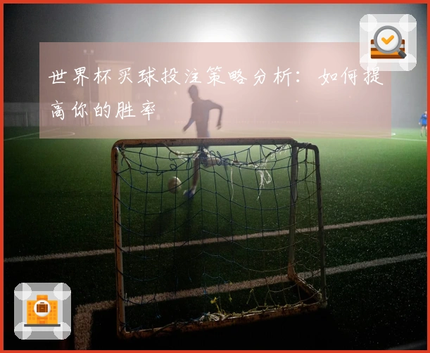 世界杯买球投注策略分析：如何提高你的胜率