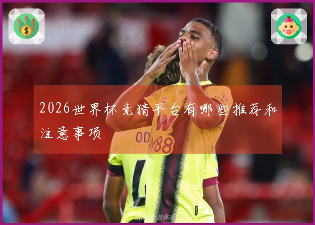 2026世界杯竞猜平台有哪些推荐和注意事项