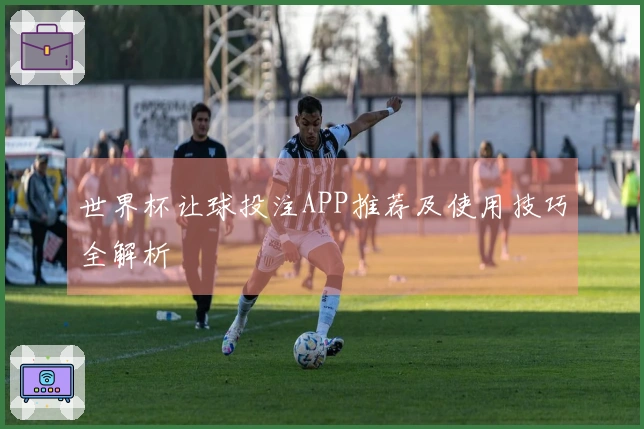 世界杯让球投注APP推荐及使用技巧全解析