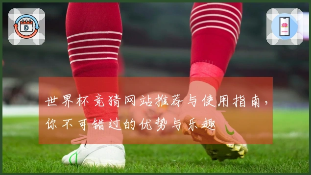 世界杯竞猜网站推荐与使用指南，你不可错过的优势与乐趣