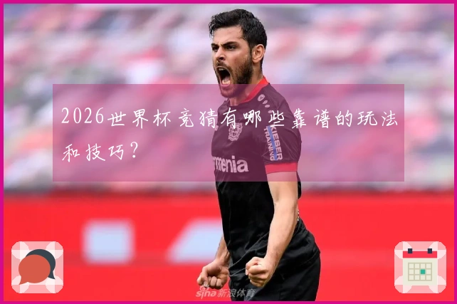 2026世界杯竞猜有哪些靠谱的玩法和技巧？