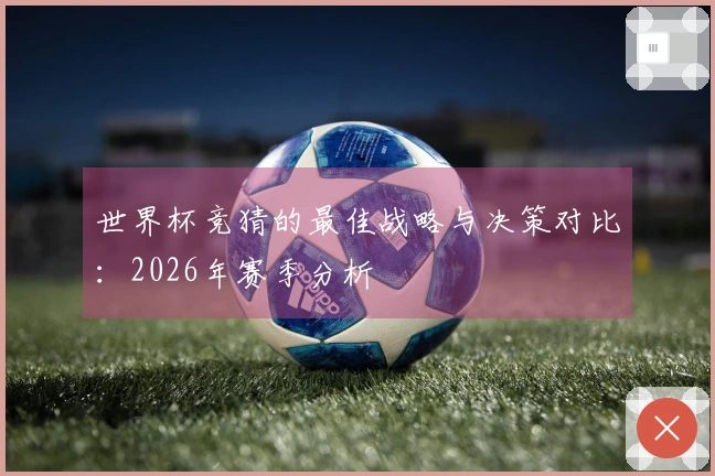 世界杯竞猜的最佳战略与决策对比：2026年赛季分析