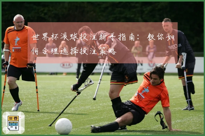 世界杯滚球投注新手指南：教你如何合理选择投注策略
