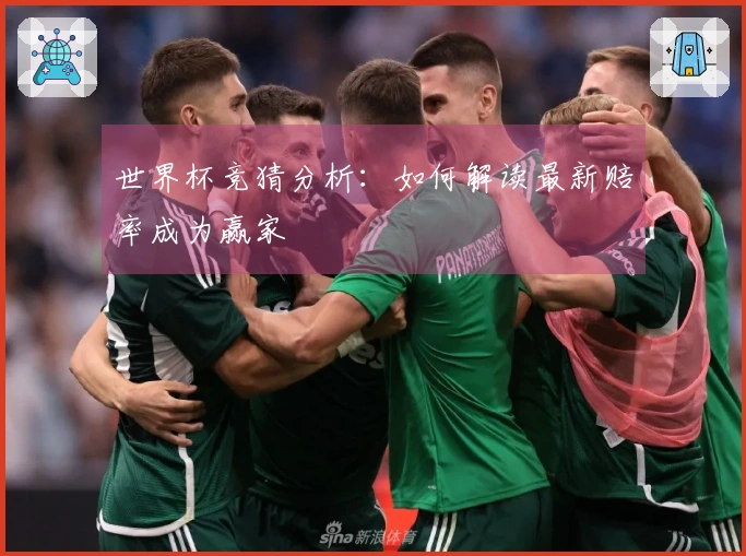 世界杯竞猜分析：如何解读最新赔率成为赢家