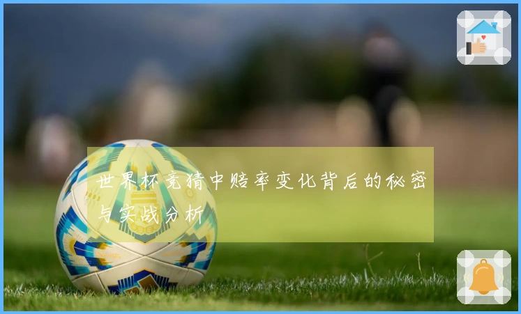 世界杯竞猜中赔率变化背后的秘密与实战分析