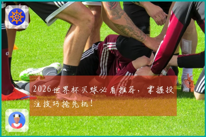 2026世界杯买球必看推荐，掌握投注技巧抢先机！