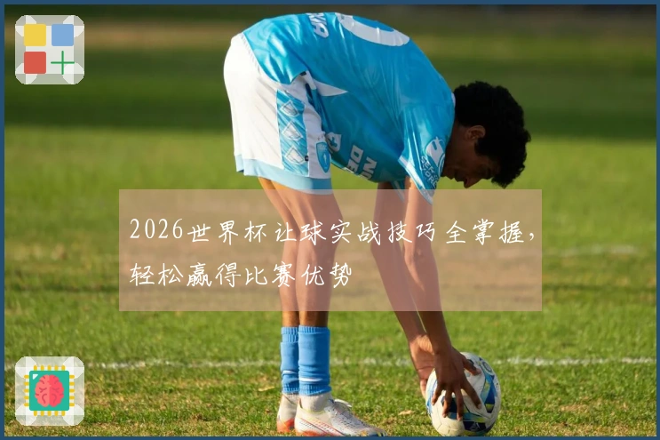 2026世界杯让球实战技巧全掌握，轻松赢得比赛优势