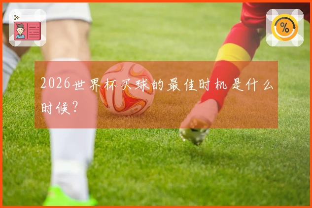 2026世界杯买球的最佳时机是什么时候？