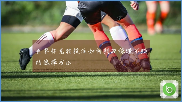 世界杯竞猜投注如何判断稳赚不赔的选择方法