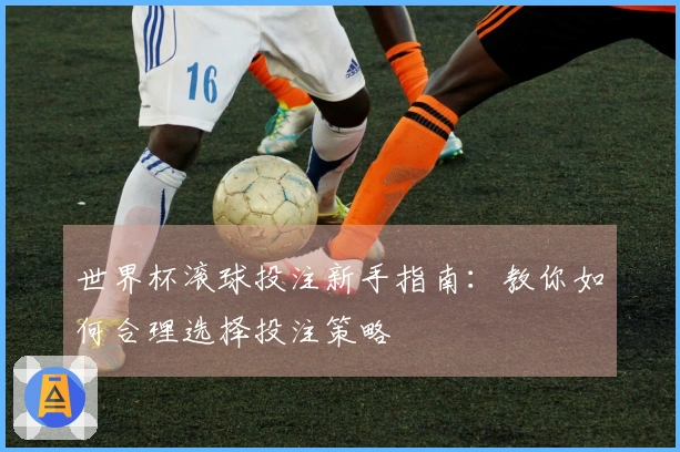 世界杯滚球投注新手指南：教你如何合理选择投注策略