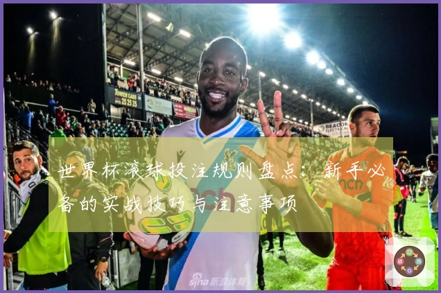 世界杯滚球投注规则盘点：新手必备的实战技巧与注意事项