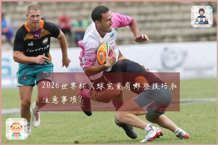 2026世界杯买球究竟有哪些技巧和注意事项？