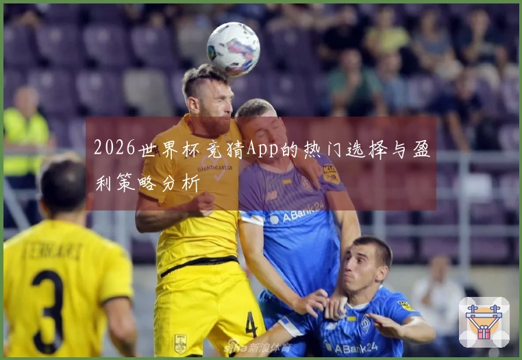 2026世界杯竞猜App的热门选择与盈利策略分析