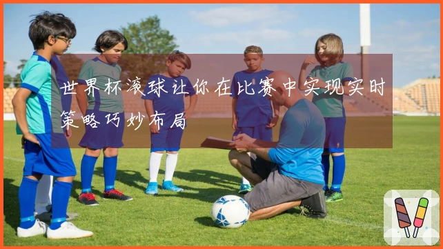 世界杯滚球让你在比赛中实现实时策略巧妙布局